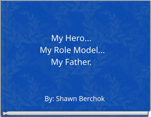 My Hero... My Role Model... My Father.