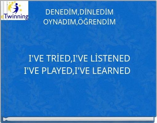 Front cover of 'DENEDİM,DİNLEDİM OYNADIM,ÖĞRENDİM I'VE TRİED,I'VE LİSTENED I'VE PLAYED,I'VE LEARNED' 