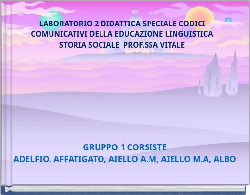 LABORATORIO 2 DIDATTICA SPECIALE CODICI COMUNICATIVI DELLA EDUCAZIONE LINGUISTICA STORIA SOCIALE PROF.SSA VITALE