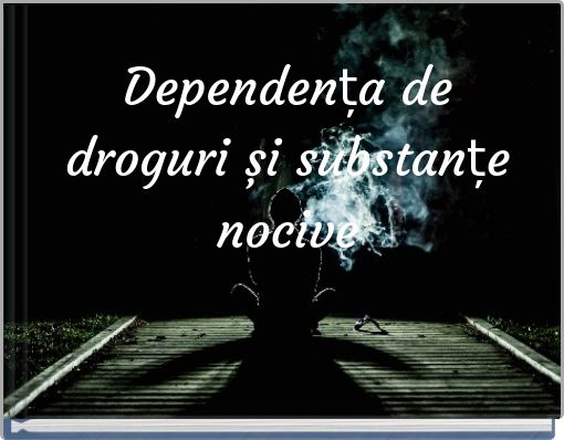 Dependența de droguri și substanțe nocive