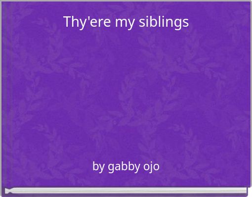 Thy'ere my siblings