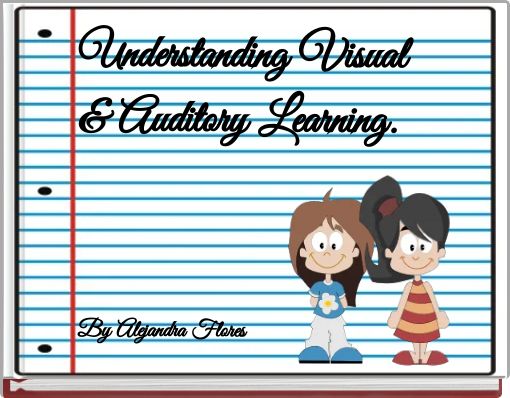 Understanding Visual &amp; Auditory Learning.By Alejandra Flores