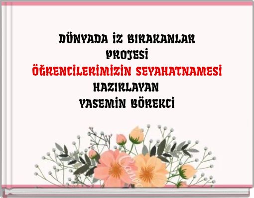 DÜNYADA İZ BIRAKANLARPROJESİÖĞRENCİLERİMİZİN SEYAHATNAMESİHAZIRLAYAN YASEMİN BÖREKCİ