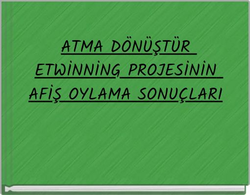 ATMA DÖNÜŞTÜR ETWİNNİNG PROJESİNİN AFİŞ OYLAMA SONUÇLARI