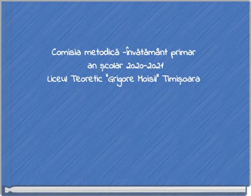 Comisia metodică -Învătământ primar an școlar 2020-2021 Liceul Teoretic ”Grigore Moisil” Timișoara
